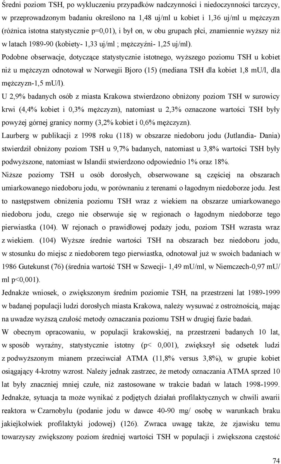 Podobne obserwacje, dotyczące statystycznie istotnego, wyższego poziomu TSH u kobiet niż u mężczyzn odnotował w Norwegii Bjoro (15) (mediana TSH dla kobiet 1,8 mu/l, dla mężczyzn-1,5 mu/l).