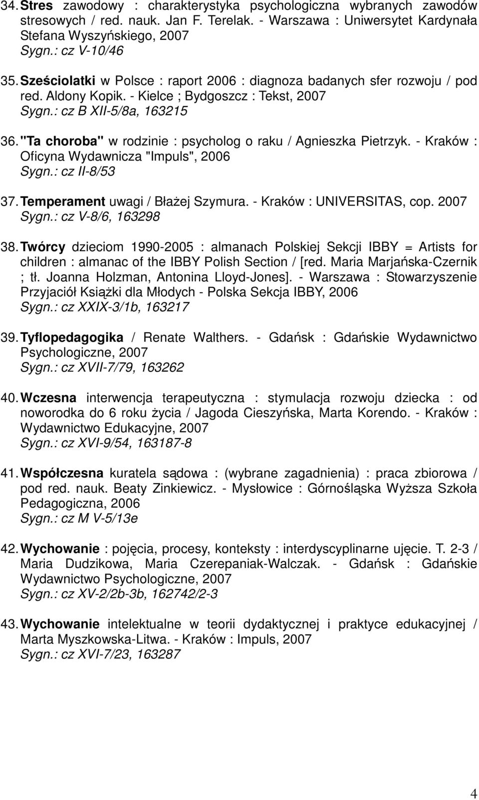 "Ta choroba" w rodzinie : psycholog o raku / Agnieszka Pietrzyk. - Kraków : Oficyna Wydawnicza "Impuls", 2006 Sygn.: cz II-8/53 37. Temperament uwagi / Błaej Szymura. - Kraków : UNIVERSITAS, cop.