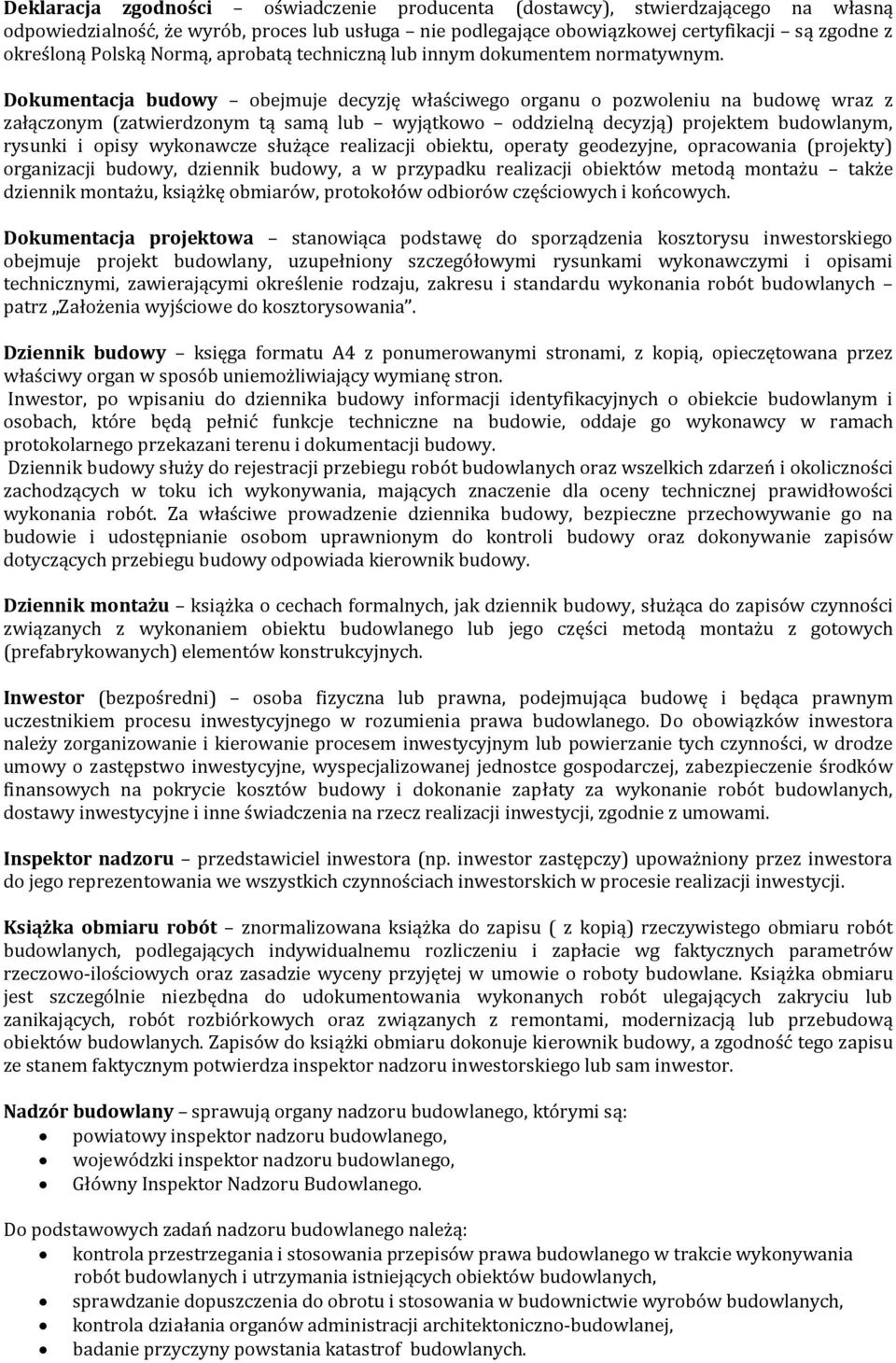 Dokumentacja budowy obejmuje decyzję właściwego organu o pozwoleniu na budowę wraz z załączonym (zatwierdzonym tą samą lub wyjątkowo oddzielną decyzją) projektem budowlanym, rysunki i opisy