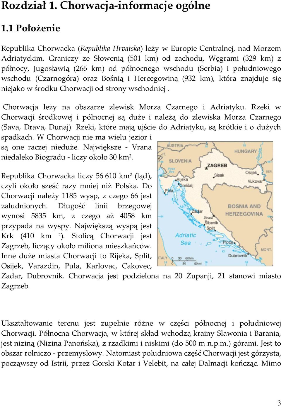 znajduje się niejako w środku Chorwacji od strony wschodniej. Chorwacja leży na obszarze zlewisk Morza Czarnego i Adriatyku.