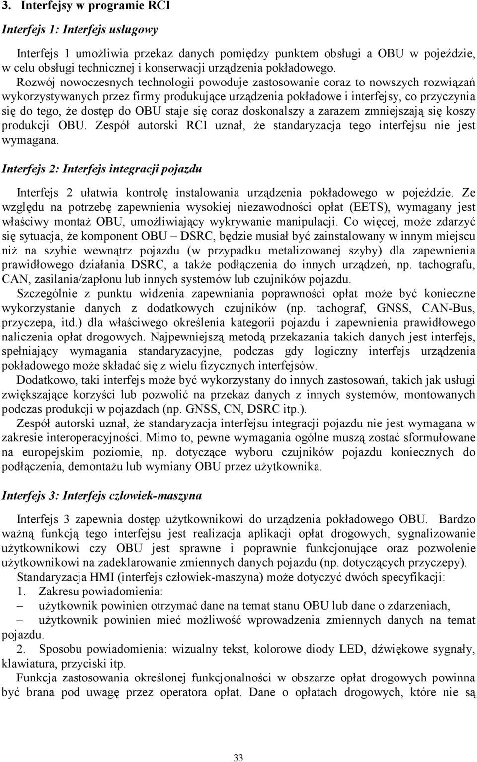 Rozwój nowoczesnych technologii powoduje zastosowanie coraz to nowszych rozwiązań wykorzystywanych przez firmy produkujące urządzenia pokładowe i interfejsy, co przyczynia się do tego, że dostęp do