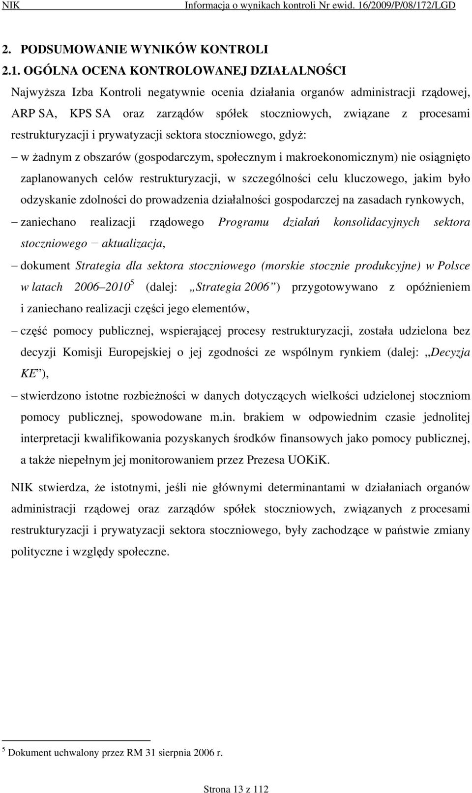 restrukturyzacji i prywatyzacji sektora stoczniowego, gdyż: w żadnym z obszarów (gospodarczym, społecznym i makroekonomicznym) nie osiągnięto zaplanowanych celów restrukturyzacji, w szczególności