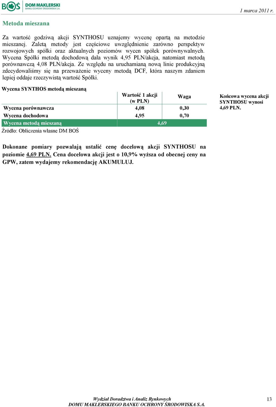 Wycena Spółki metodą dochodową dała wynik 4,95 PLN/akcja, natomiast metodą porównawczą 4,08 PLN/akcja.