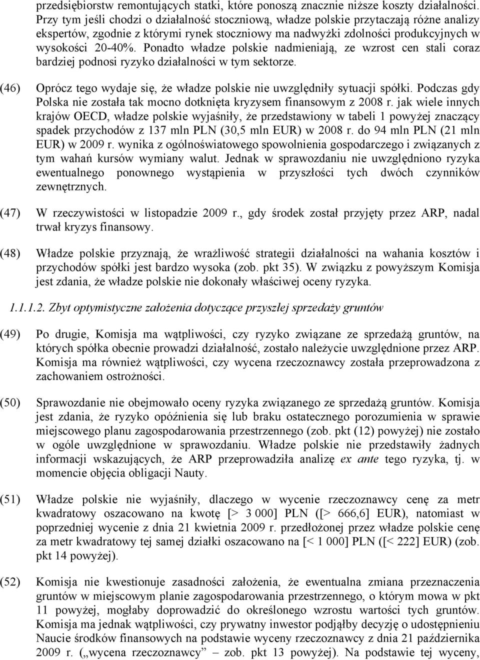 Ponadto władze polskie nadmieniają, ze wzrost cen stali coraz bardziej podnosi ryzyko działalności w tym sektorze. (46) Oprócz tego wydaje się, że władze polskie nie uwzględniły sytuacji spółki.