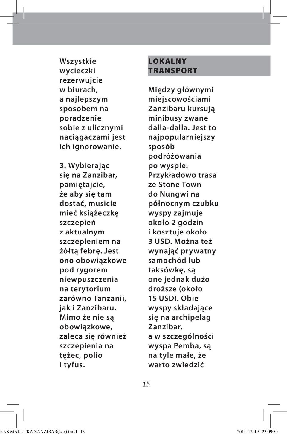 Jest ono obowiązkowe pod rygorem niewpuszczenia na terytorium zarówno Tanzanii, jak i Zanzibaru. Mimo że nie są obowiązkowe, zaleca się również szczepienia na tężec, polio i tyfus.