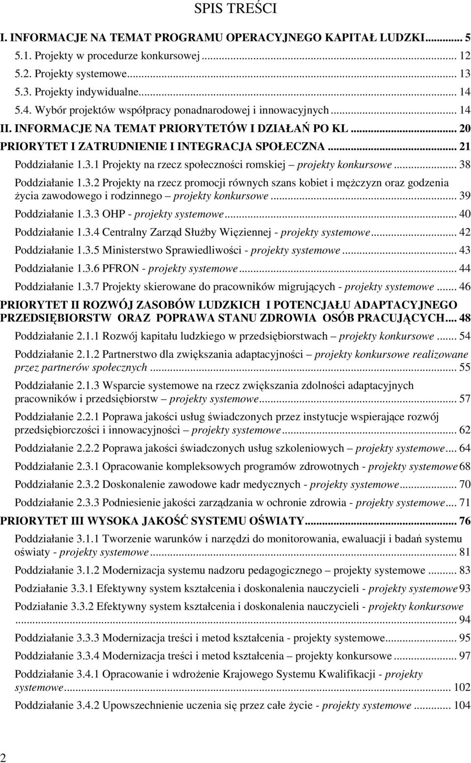 1 Projekty na rzecz społeczności romskiej projekty konkursowe... 38 Poddziałanie 1.3.2 Projekty na rzecz promocji równych szans kobiet i męŝczyzn oraz godzenia Ŝycia zawodowego i rodzinnego projekty konkursowe.