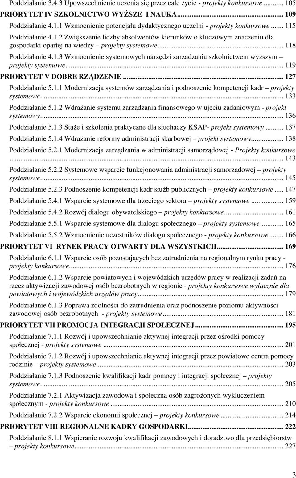 .. 119 PRIORYTET V DOBRE RZĄDZENIE... 127 Poddziałanie 5.1.1 Modernizacja systemów zarządzania i podnoszenie kompetencji kadr projekty systemowe... 133 Poddziałanie 5.1.2 WdraŜanie systemu zarządzania finansowego w ujęciu zadaniowym - projekt systemowy.