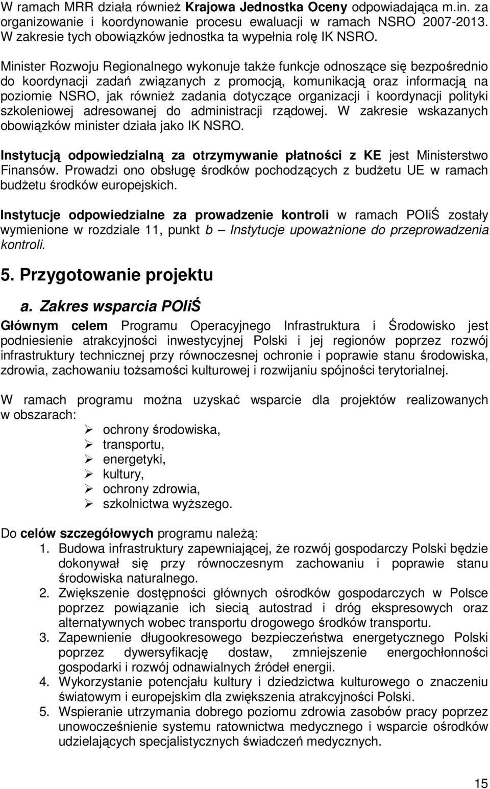 Minister Rozwoju Regionalnego wykonuje takŝe funkcje odnoszące się bezpośrednio do koordynacji zadań związanych z promocją, komunikacją oraz informacją na poziomie NSRO, jak równieŝ zadania dotyczące