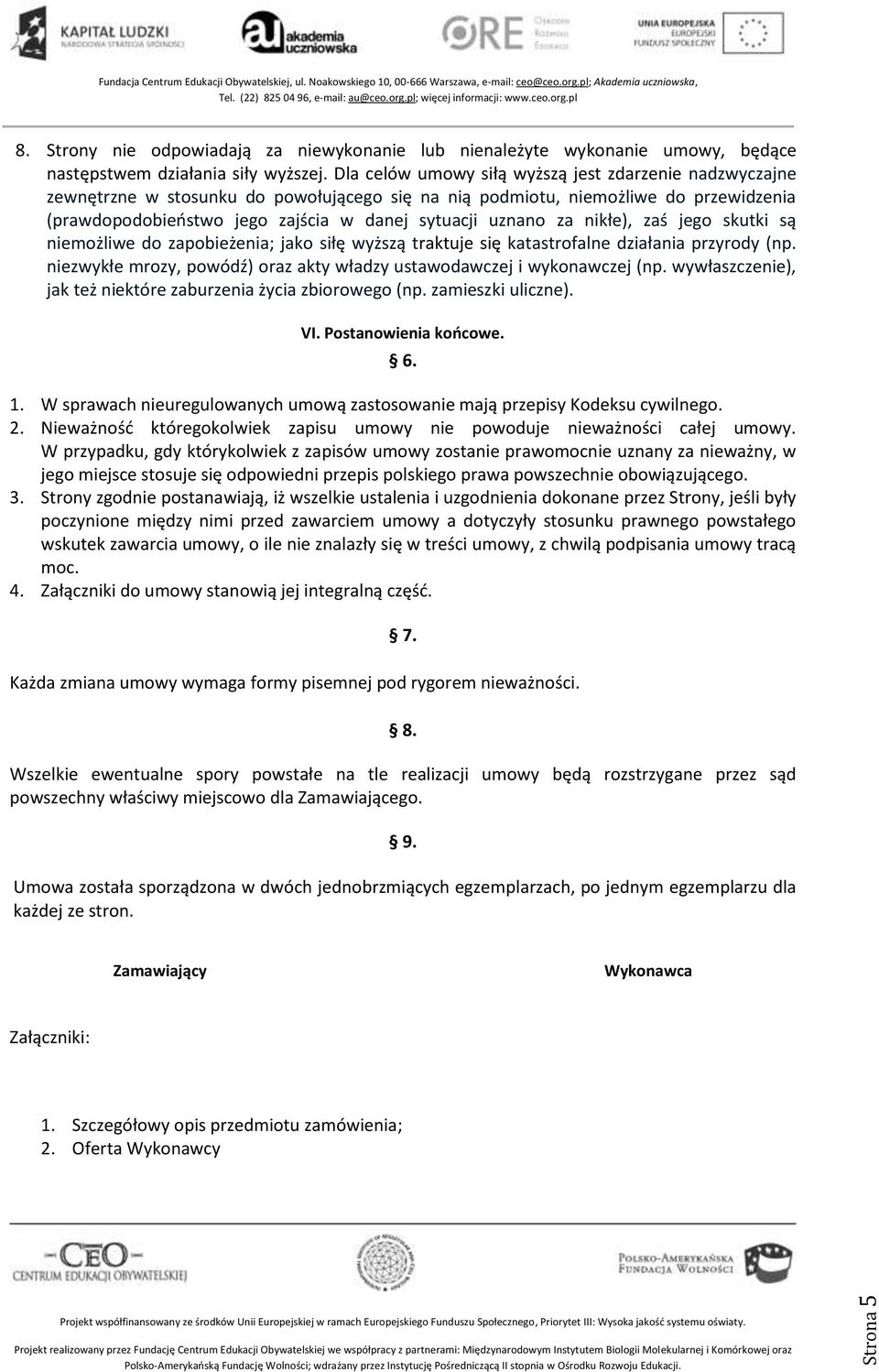 za nikłe), zaś jego skutki są niemożliwe do zapobieżenia; jako siłę wyższą traktuje się katastrofalne działania przyrody (np. niezwykłe mrozy, powódź) oraz akty władzy ustawodawczej i wykonawczej (np.