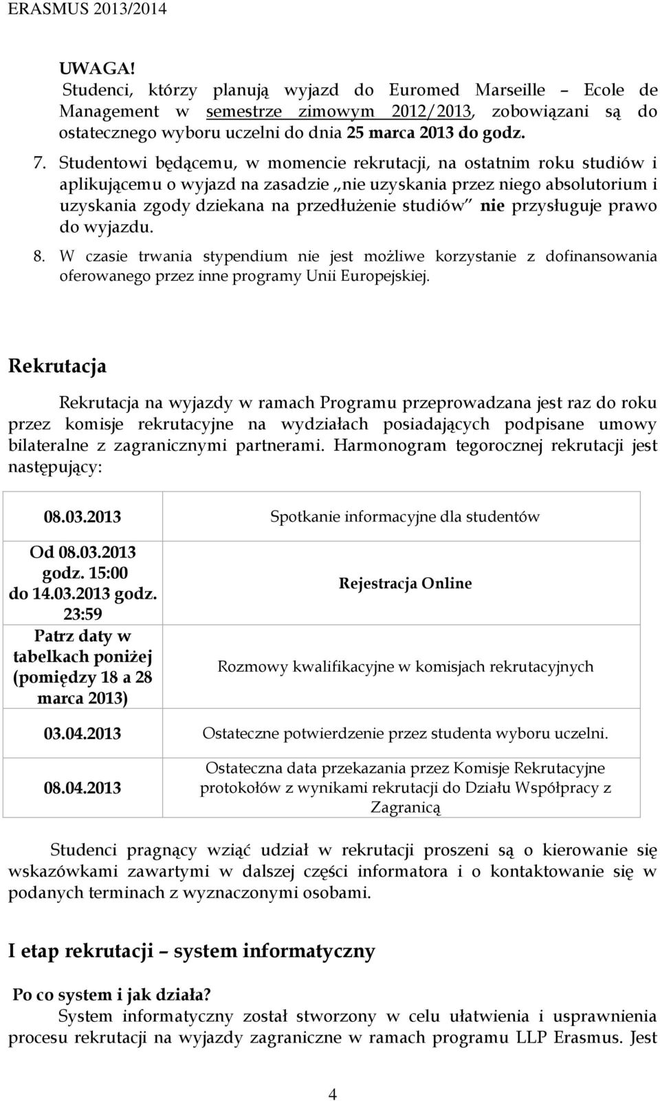 prawo do wyjazdu. 8. W czasie trwania stypendium nie jest możliwe korzystanie z dofinansowania oferowanego przez inne programy Unii Europejskiej.