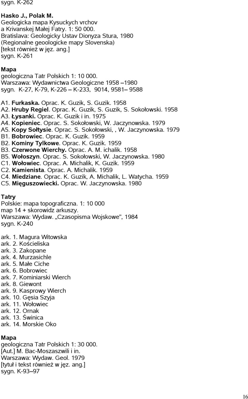 Warszawa: Wydawnictwa Geologiczne 1958 1980 sygn. K-27, K-79, K-226 K-233, 9014, 9581 9588 A1. Furkaska. Oprac. K. Guzik, S. Guzik. 1958 A2. Hruby Regiel. Oprac. K. Guzik, S. Guzik, S. Sokołowski.