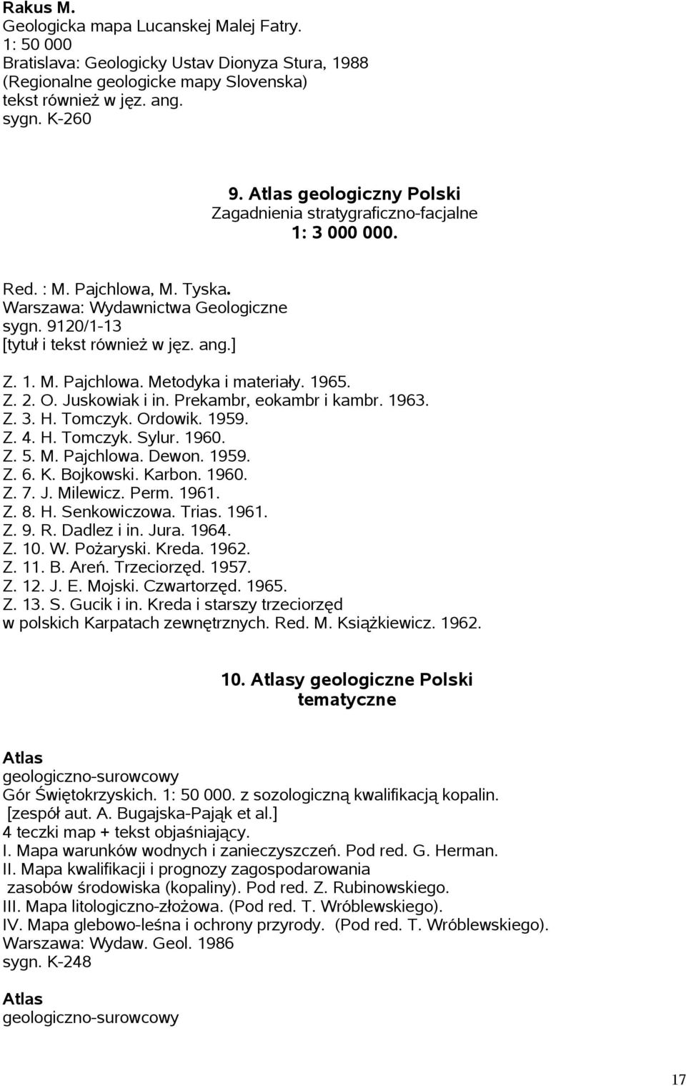 1965. Z. 2. O. Juskowiak i in. Prekambr, eokambr i kambr. 1963. Z. 3. H. Tomczyk. Ordowik. 1959. Z. 4. H. Tomczyk. Sylur. 1960. Z. 5. M. Pajchlowa. Dewon. 1959. Z. 6. K. Bojkowski. Karbon. 1960. Z. 7.