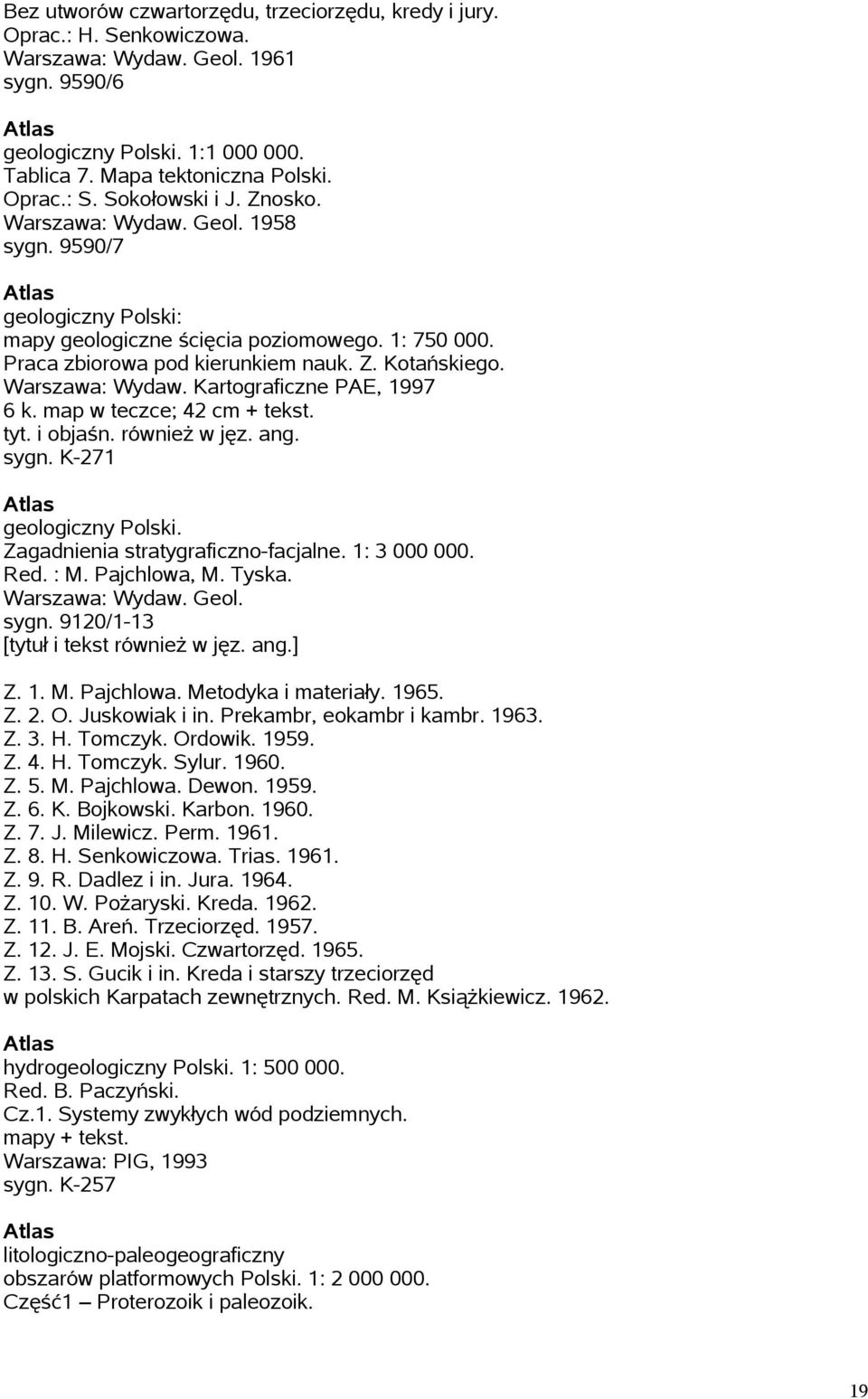Warszawa: Wydaw. Kartograficzne PAE, 1997 6 k. map w teczce; 42 cm + tekst. tyt. i objaśn. również w jęz. ang. sygn. K-271 geologiczny Polski. Zagadnienia stratygraficzno-facjalne. 1: 3 000 000. Red.