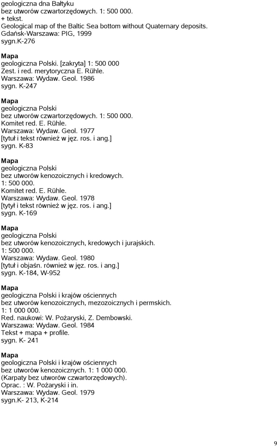 ros. i ang.] sygn. K-83 geologiczna Polski bez utworów kenozoicznych i kredowych. 1: 500 000. Komitet red. E. Rühle. Warszawa: Wydaw. Geol. 1978 [tytył i tekst również w jęz. ros. i ang.] sygn. K-169 geologiczna Polski bez utworów kenozoicznych, kredowych i jurajskich.