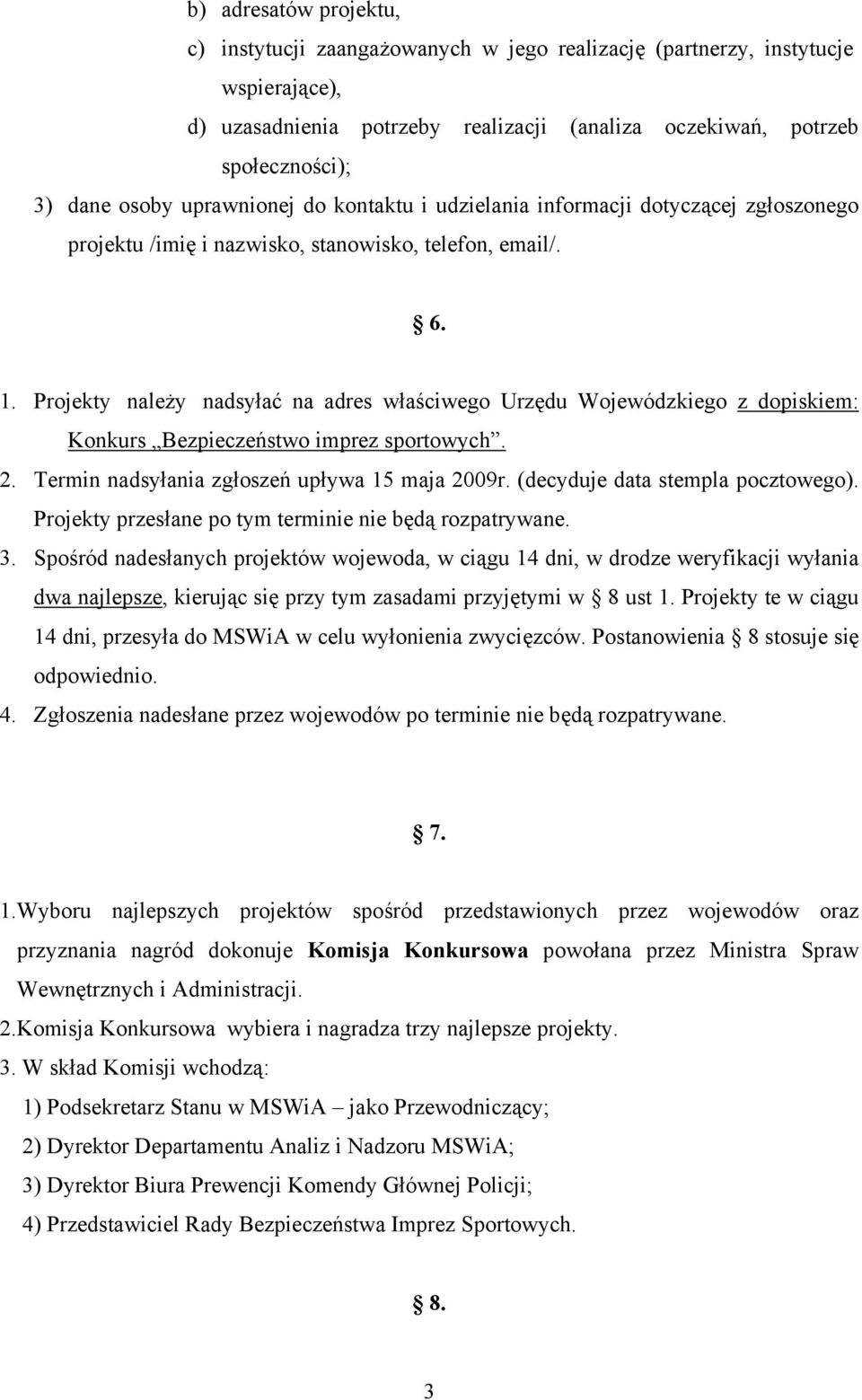 Projekty należy nadsyłać na adres właściwego Urzędu Wojewódzkiego z dopiskiem: Konkurs Bezpieczeństwo imprez sportowych. 2. Termin nadsyłania zgłoszeń upływa 15 maja 2009r.