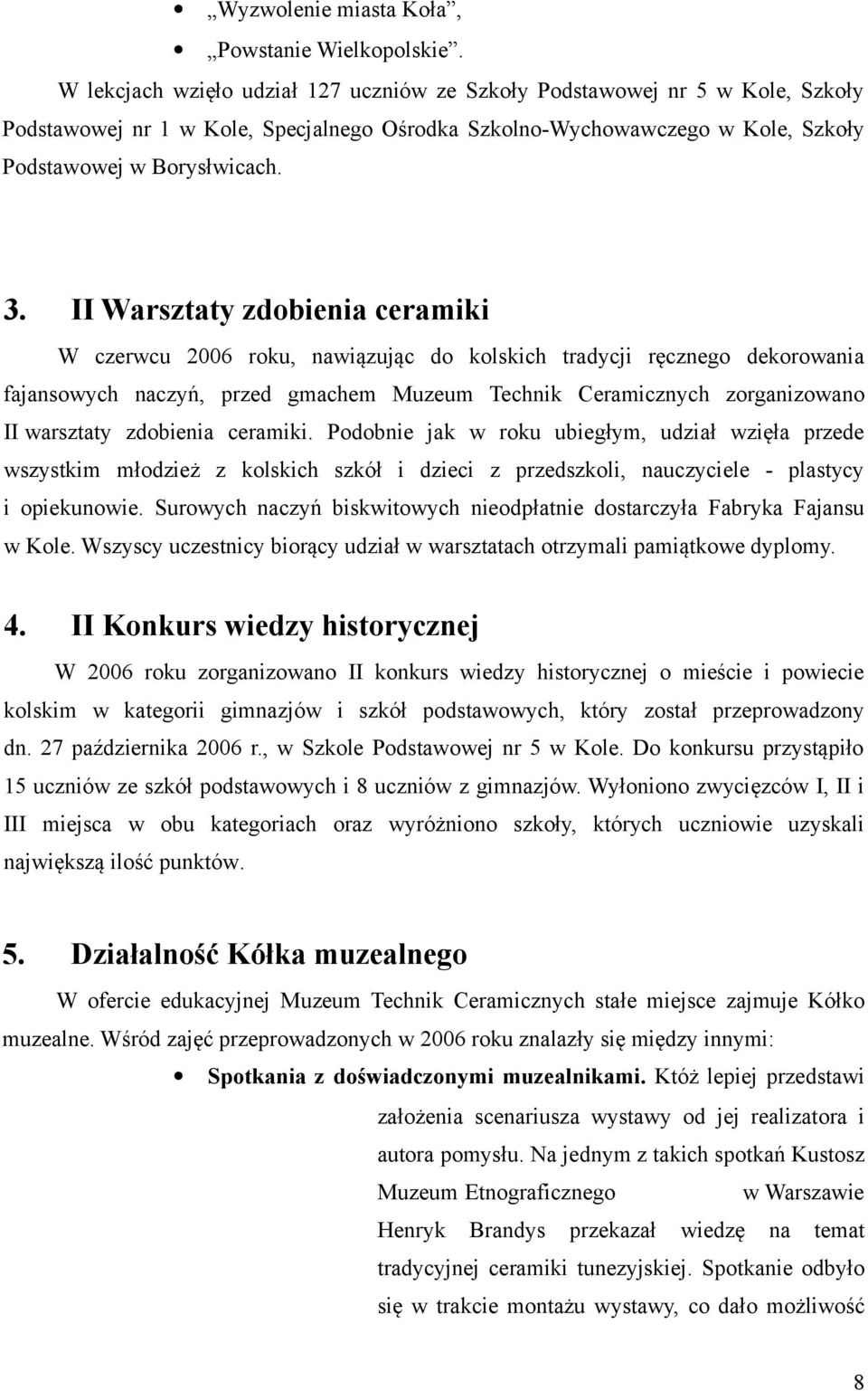 II Warsztaty zdobienia ceramiki W czerwcu 2006 roku, nawiązując do kolskich tradycji ręcznego dekorowania fajansowych naczyń, przed gmachem Muzeum Technik Ceramicznych zorganizowano II warsztaty