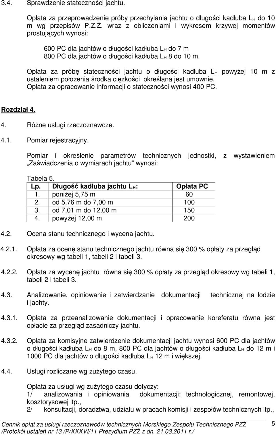 Opłata za próbę stateczności jachtu o długości kadłuba L H powyżej 10 m z ustaleniem położenia środka ciężkości określana jest umownie. Opłata za opracowanie informacji o stateczności wynosi 400 PC.