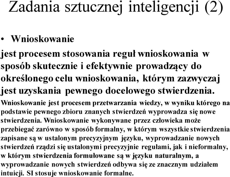 Wnioskowanie wykonywane przez człowieka może przebiegać zarówno w sposób formalny, w którym wszystkie stwierdzenia zapisane są w ustalonym precyzyjnym języku, wyprowadzanie nowych stwierdzeń rządzi