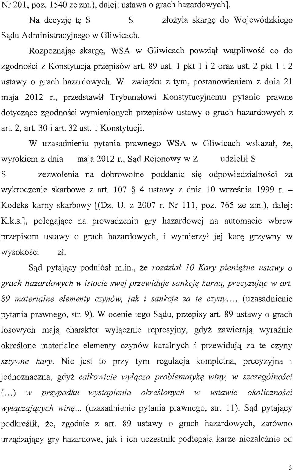 W związku z tym, postanowieniem z dnia 21 maja 2012 r., przedstawił Trybunałowi Konstytucyjnemu pytanie prawne dotyczące zgodności wymienionych przepisów ustawy o grach hazardowych z art. 2, art.