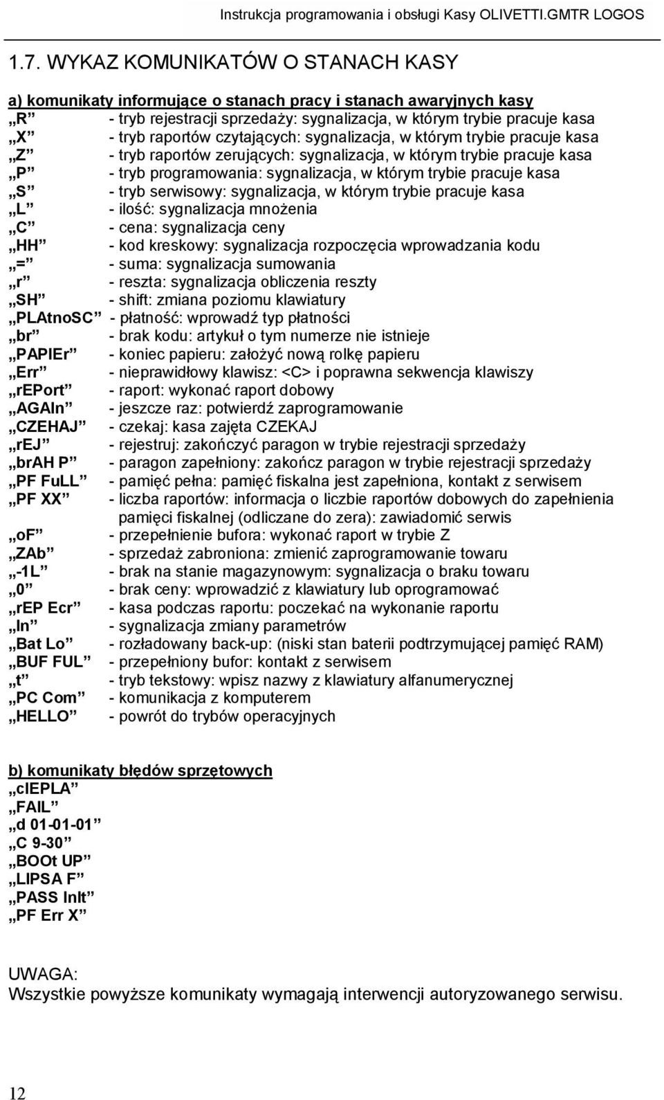 tryb serwisowy: sygnalizacja, w którym trybie pracuje kasa L - ilość: sygnalizacja mnożenia C - cena: sygnalizacja ceny HH - kod kreskowy: sygnalizacja rozpoczęcia wprowadzania kodu = - suma: