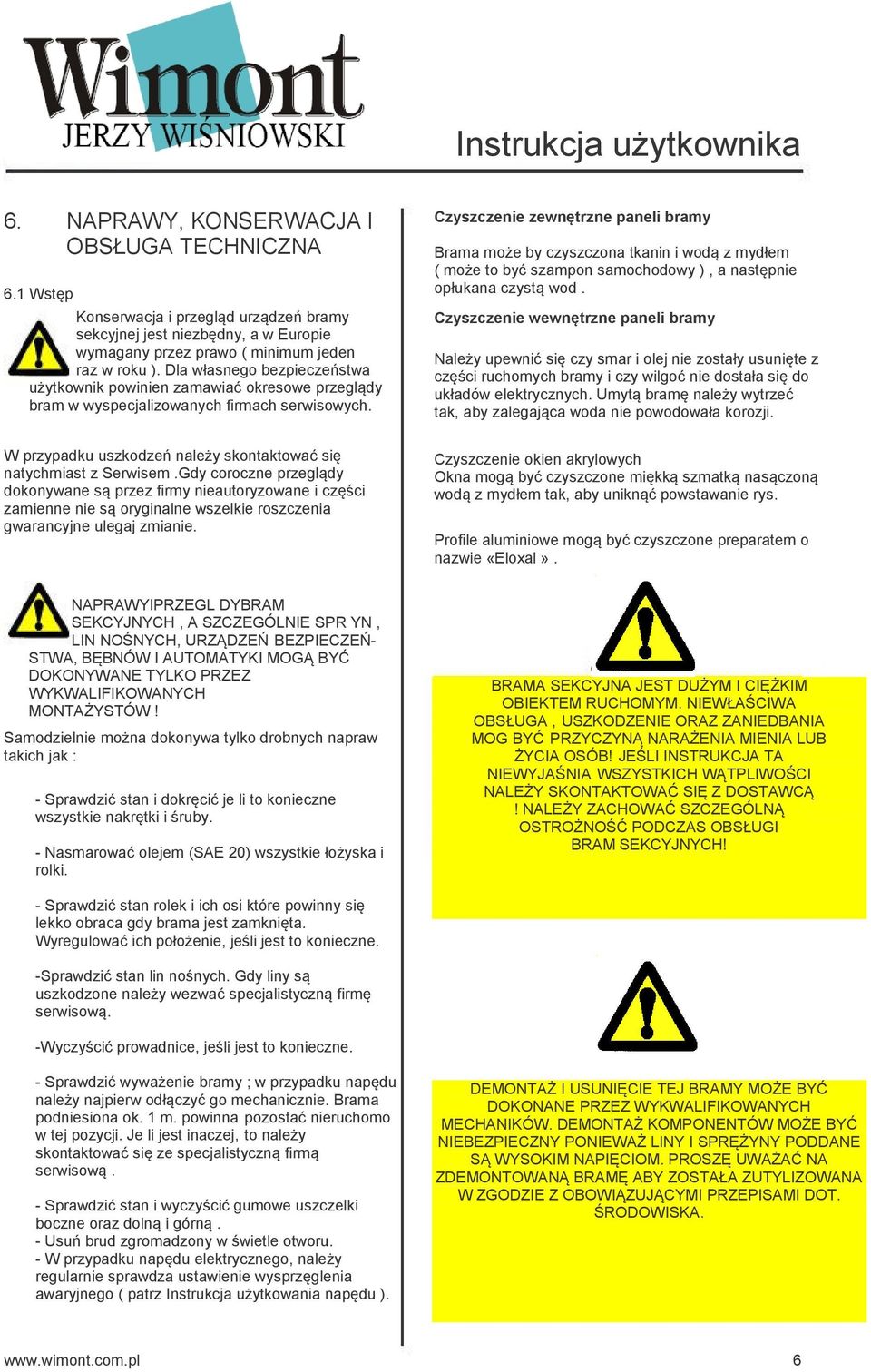 zyszczenie zewnętrzne paneli bramy Brama może by czyszczona tkanin i wodą z mydłem ( może to być szampon samochodowy ), a następnie opłukana czystą wod.