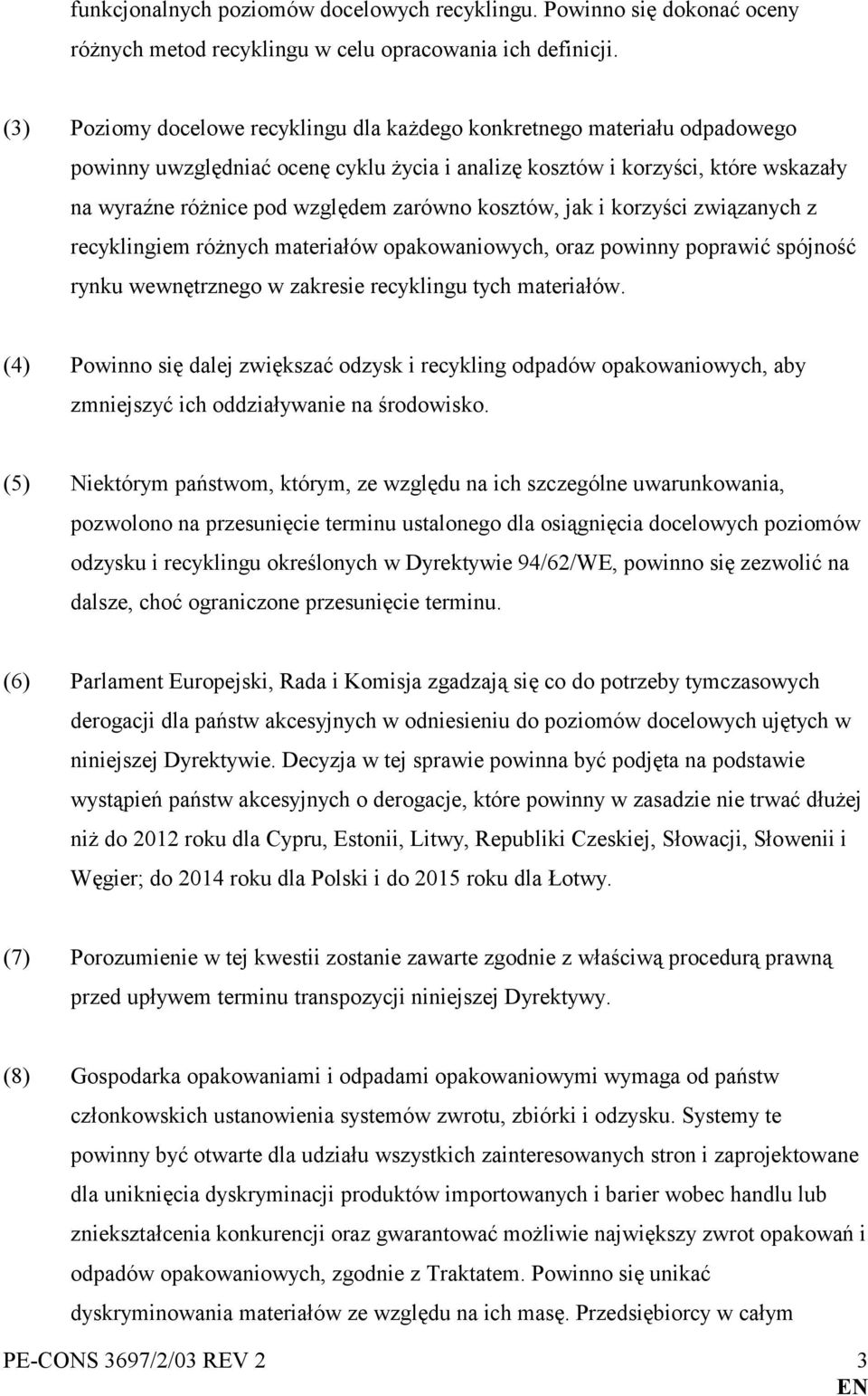 kosztów, jak i korzyści związanych z recyklingiem różnych materiałów opakowaniowych, oraz powinny poprawić spójność rynku wewnętrznego w zakresie recyklingu tych materiałów.