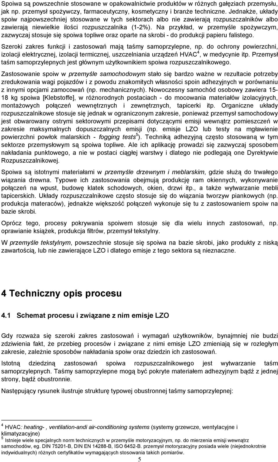 Na przykład, w przemyśle spożywczym, zazwyczaj stosuje się spoiwa topliwe oraz oparte na skrobi - do produkcji papieru falistego. Szeroki zakres funkcji i zastosowań mają taśmy samoprzylepne, np.