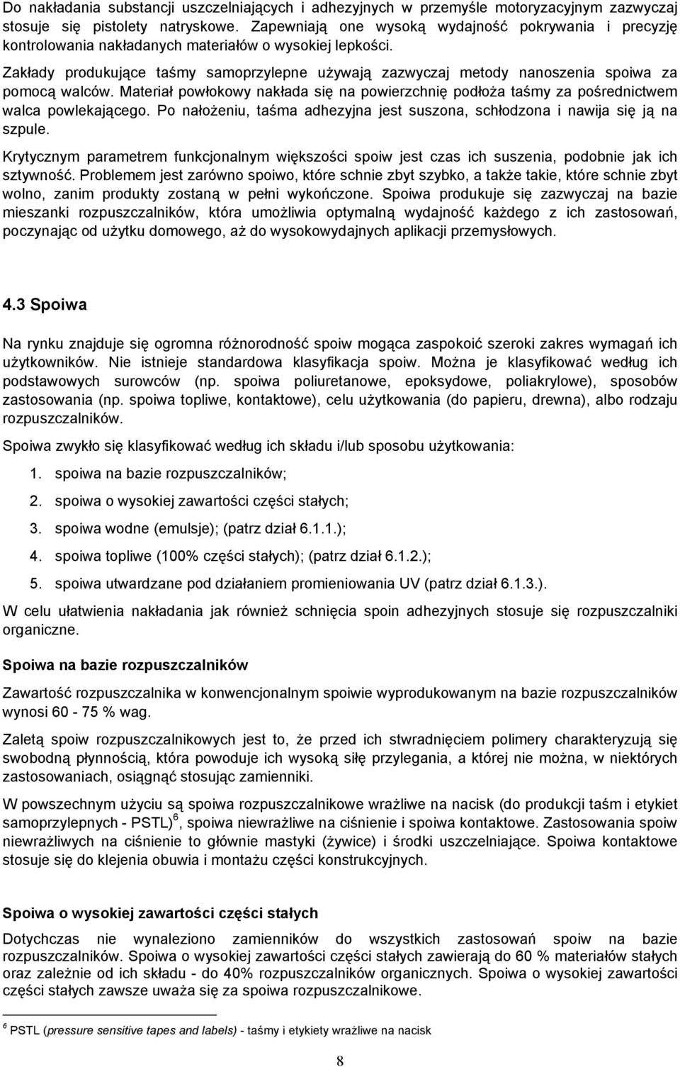 Zakłady produkujące taśmy samoprzylepne używają zazwyczaj metody nanoszenia spoiwa za pomocą walców. Materiał powłokowy nakłada się na powierzchnię podłoża taśmy za pośrednictwem walca powlekającego.