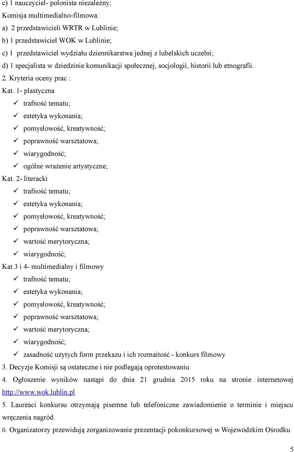 1- plastyczna trafność tematu; estetyka wykonania; pomysłowość, kreatywność; poprawność warsztatowa; wiarygodność; ogólne wrażenie artystyczne; Kat.