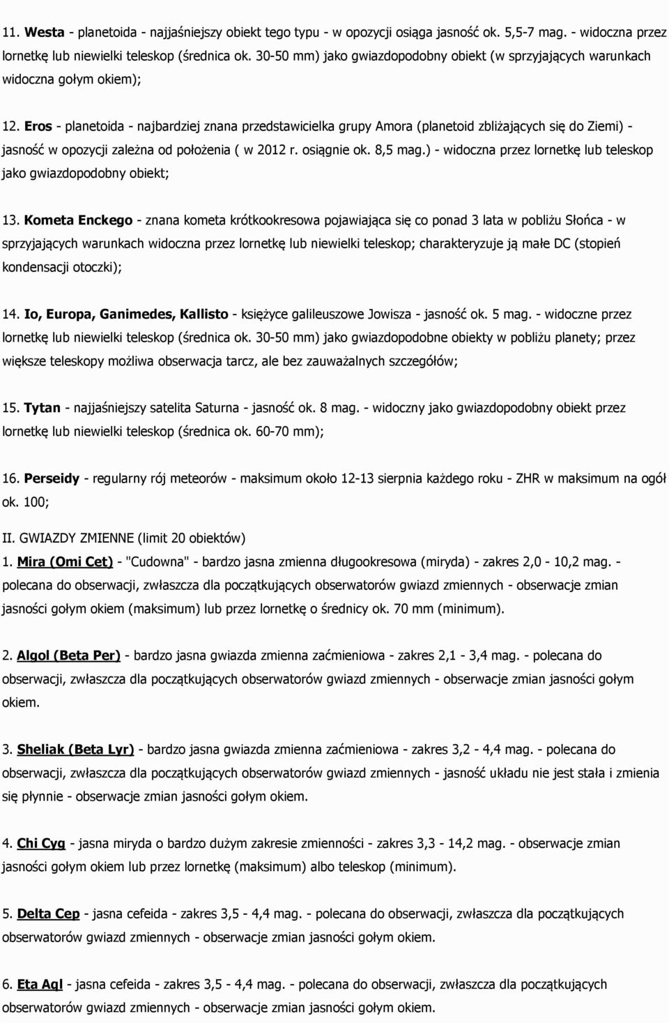 Eros - planetoida - najbardziej znana przedstawicielka grupy Amora (planetoid zbliżających się do Ziemi) - jasność w opozycji zależna od położenia ( w 2012 r. osiągnie ok. 8,5 mag.