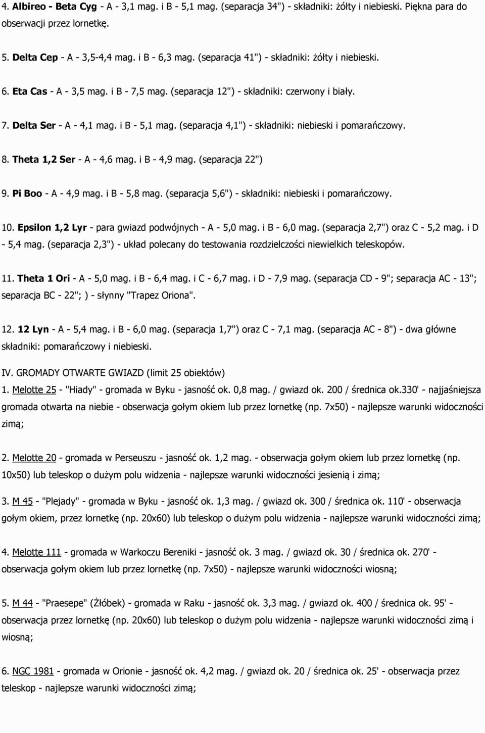 (separacja 4,1") - składniki: niebieski i pomarańczowy. 8. Theta 1,2 Ser - A - 4,6 mag. i B - 4,9 mag. (separacja 22") 9. Pi Boo - A - 4,9 mag. i B - 5,8 mag.