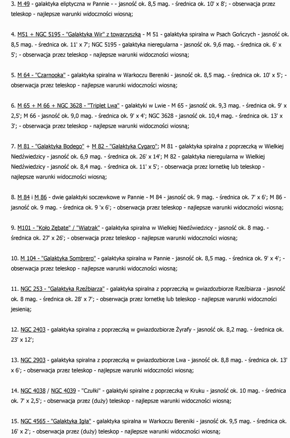 - średnica ok. 6' x 5'; - obserwacja przez teleskop - najlepsze warunki widoczności wiosną; 5. M 64 - "Czarnooka" - galaktyka spiralna w Warkoczu Bereniki - jasność ok. 8,5 mag. - średnica ok.