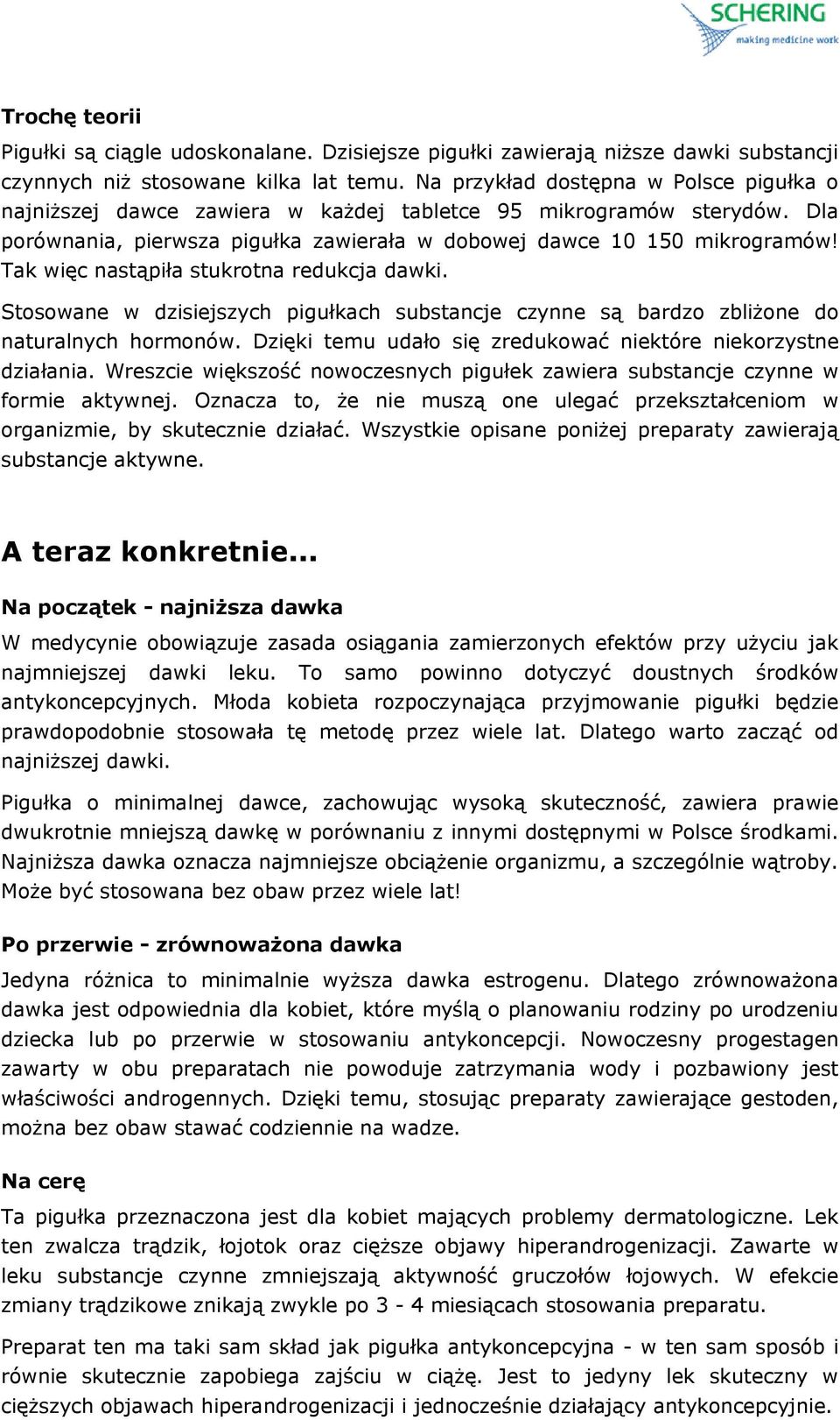 Tak więc nastąpiła stukrotna redukcja dawki. Stosowane w dzisiejszych pigułkach substancje czynne są bardzo zbliżone do naturalnych hormonów.