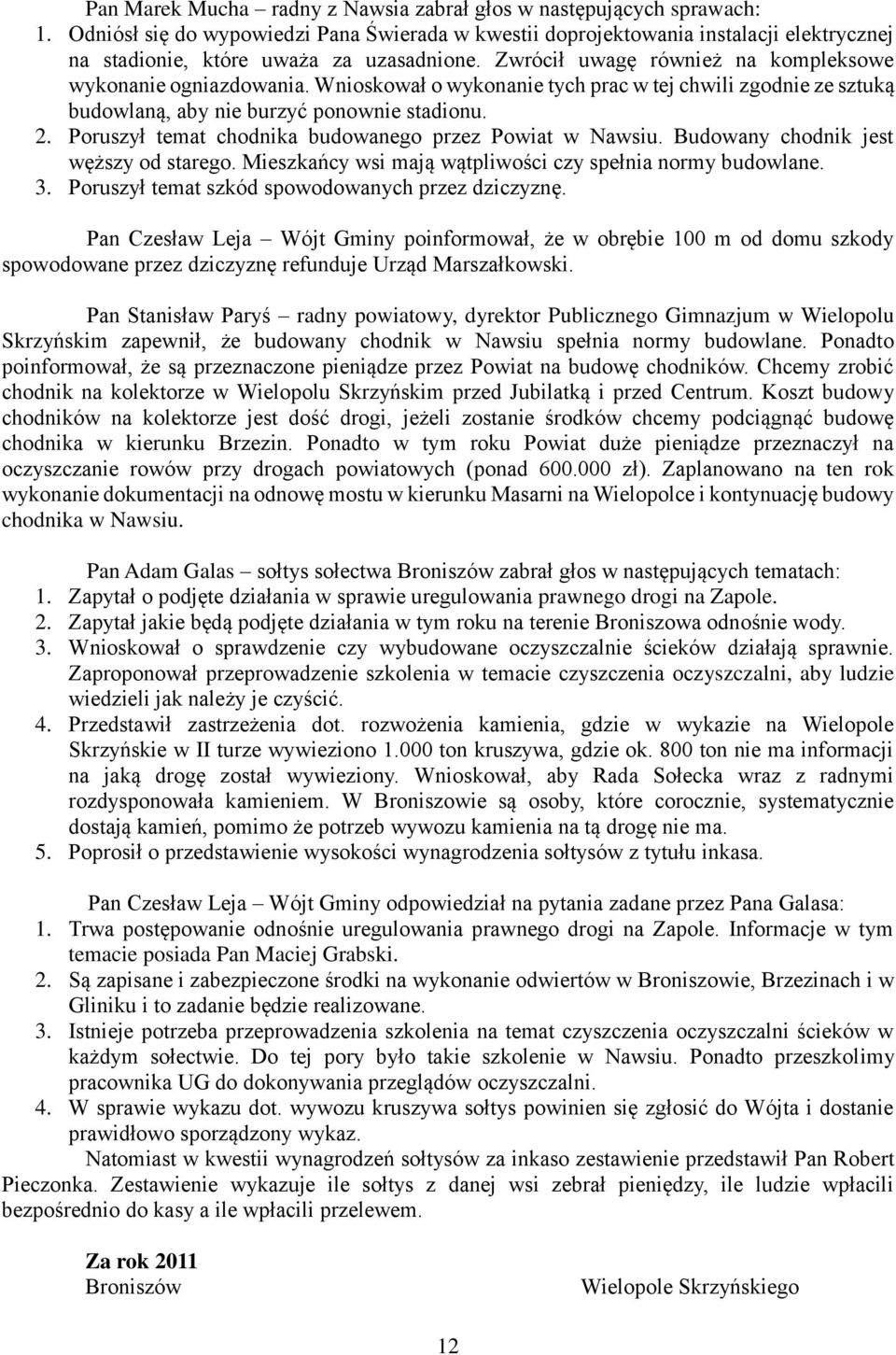 Wnioskował o wykonanie tych prac w tej chwili zgodnie ze sztuką budowlaną, aby nie burzyć ponownie stadionu. 2. Poruszył temat chodnika budowanego przez Powiat w Nawsiu.