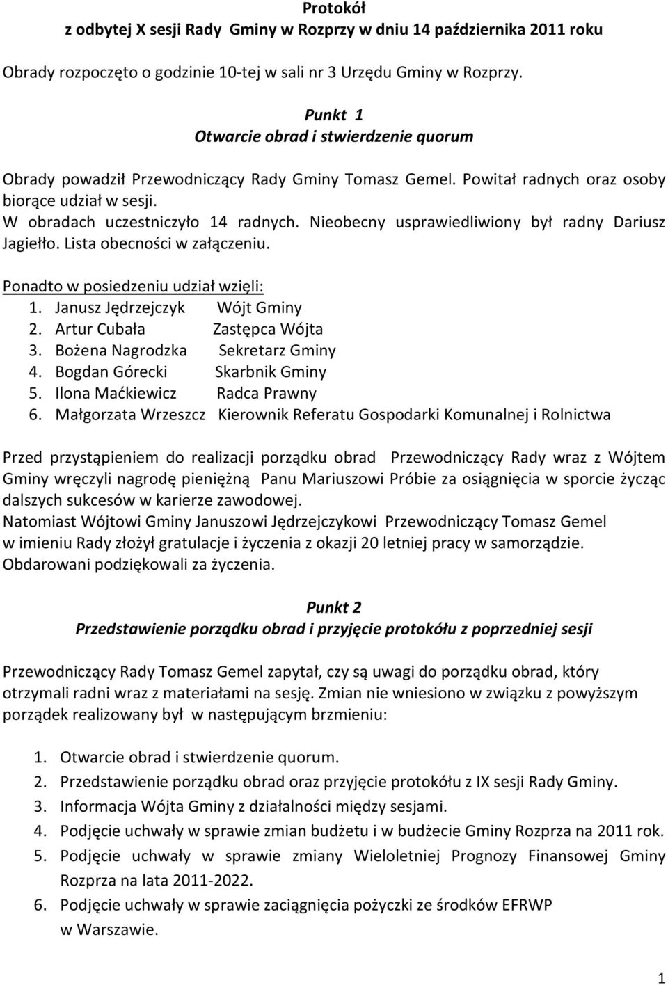 Nieobecny usprawiedliwiony był radny Dariusz Jagiełło. Lista obecności w załączeniu. Ponadto w posiedzeniu udział wzięli: 1. Janusz Jędrzejczyk Wójt Gminy 2. Artur Cubała Zastępca Wójta 3.