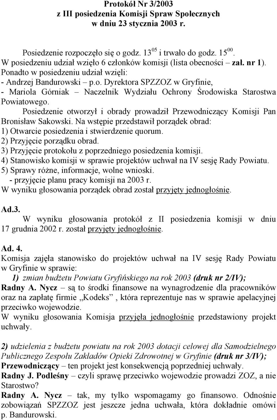 Posiedzenie otworzył i obrady prowadził Przewodniczący Komisji Pan Bronisław Sakowski. Na wstępie przedstawił porządek obrad: 1) Otwarcie posiedzenia i stwierdzenie quorum.