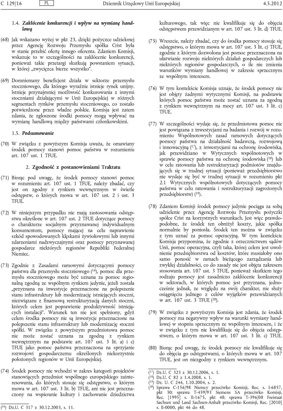 Zakłócenie konkurencji i wpływ na wymianę handlową (68) Jak wskazano wyżej w pkt 23, dzięki pożyczce udzielonej przez Agencję Rozwoju Przemysłu spółka Crist była w stanie przebić ofertę innego