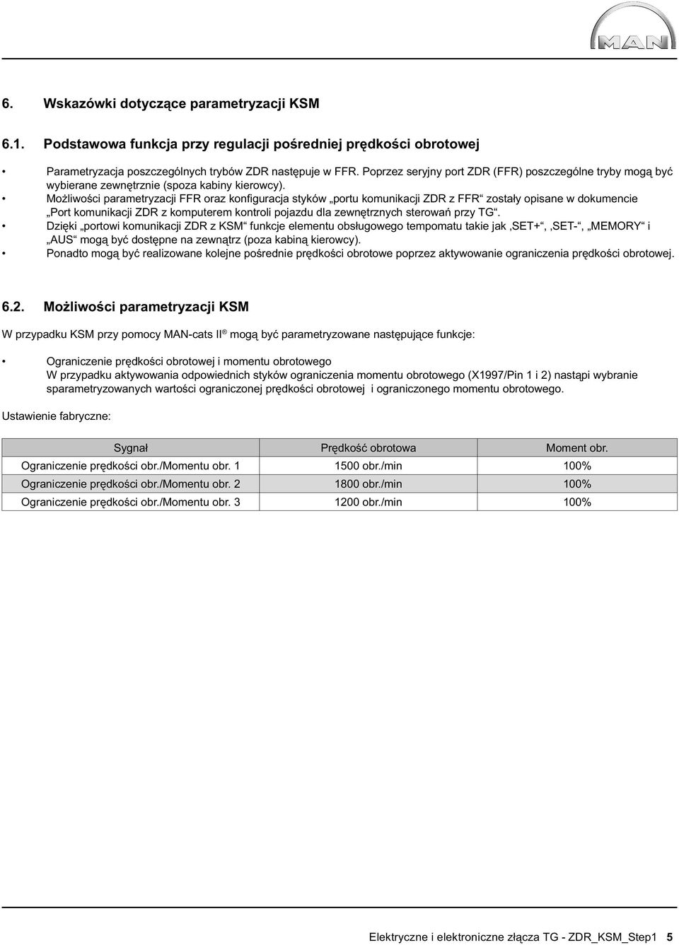 Możliwości parametryzacji FFR oraz konfi guracja styków portu komunikacji ZDR z FFR zostały opisane w dokumencie Port komunikacji ZDR z komputerem kontroli pojazdu dla zewnętrznych sterowań przy TG.