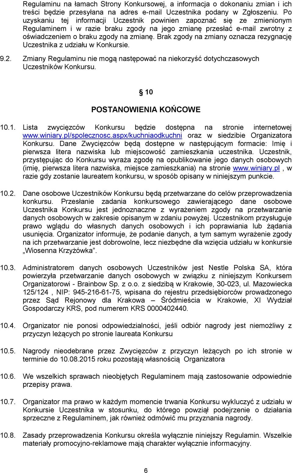 Brak zgody na zmiany oznacza rezygnację Uczestnika z udziału w Konkursie. 9.2. Zmiany Regulaminu nie mogą następować na niekorzyść dotychczasowych Uczestników Konkursu. 10