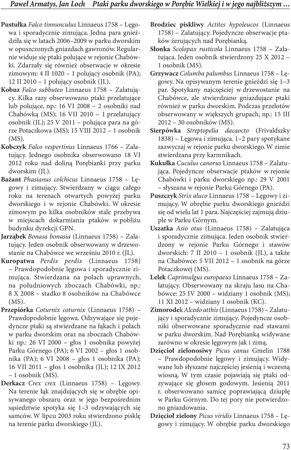 Zdarzały się również obserwacje w okresie zimowym: 4 II 1020 1 polujący osobnik (PA); 12 II 2010 1 polujący osobnik (JL). Kobuz Falco subbuteo Linnaeus 1758 Zalatujący.
