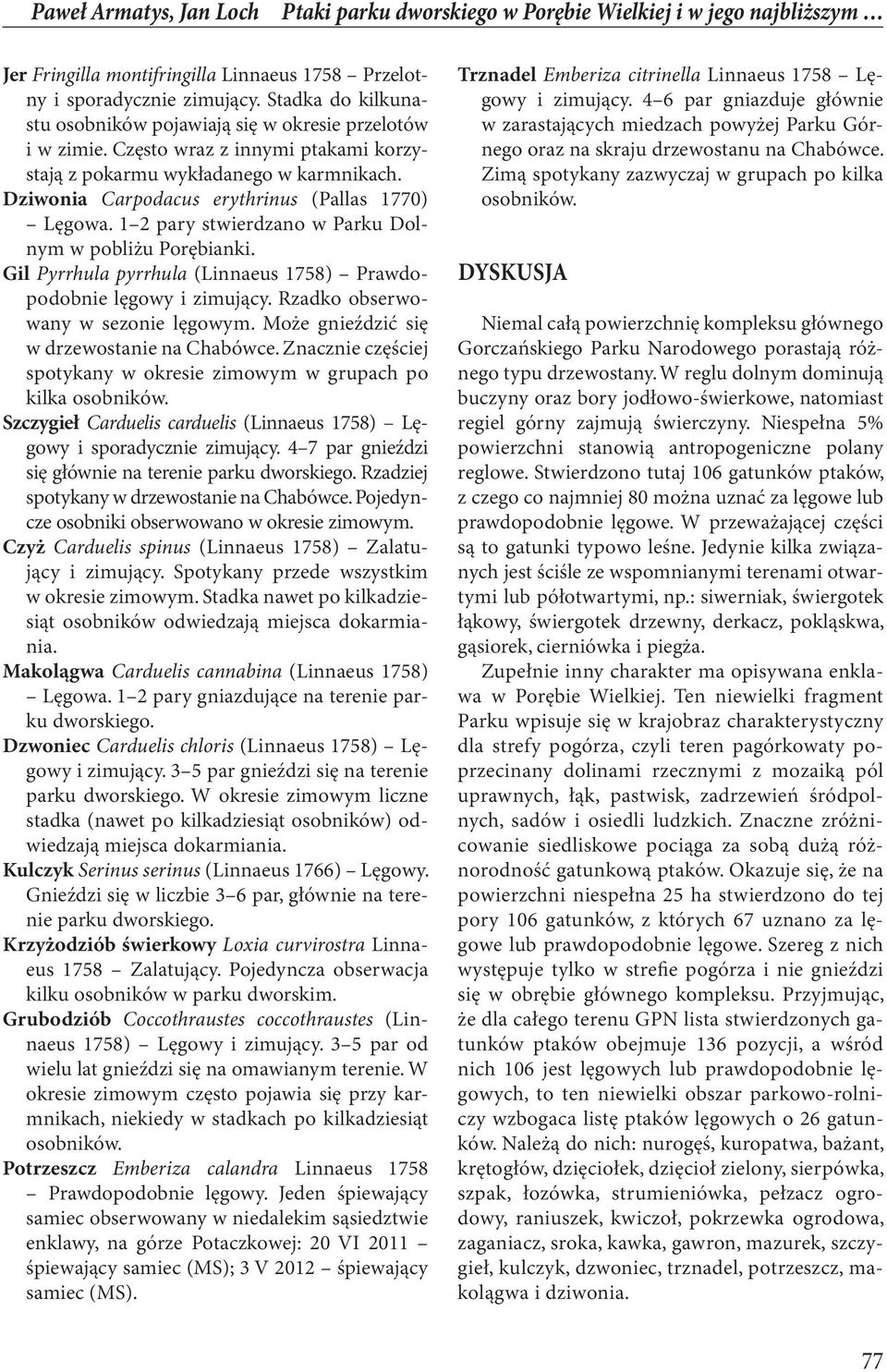 Dziwonia Carpodacus erythrinus (Pallas 1770) Lęgowa. 1 2 pary stwierdzano w Parku Dolnym w pobliżu Porębianki. Gil Pyrrhula pyrrhula (Linnaeus 1758) Prawdopodobnie lęgowy i zimujący.