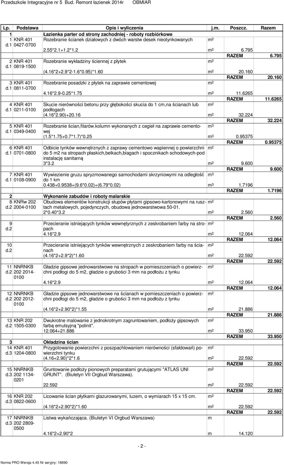 1 0819-1500 3 KNR 401 d.1 0811-0700 Rozebranie wykładziny ściennej z płytek RAZEM 6.795 (4.16*2+2.9*2-1.6*0.95)*1.60 20.160 RAZEM 20.160 Rozebranie posadzki z płytek na zaprawie ceentowej 4.16*2.9-0.