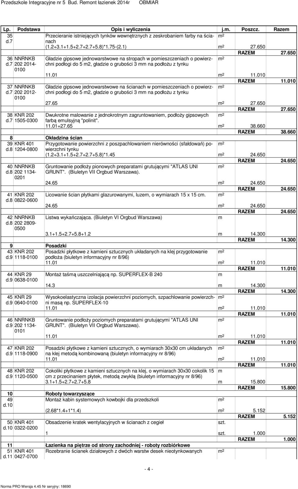 01 11.010 37 NNRNKB d.7 202 2012- Gładzie gipsowe jednowarstwowe na ścianach w poieszczeniach o powierzchni podłogi do 5 2, gładzie o grubości 3 na podłożu z 27.65 27.650 RAZEM 27.