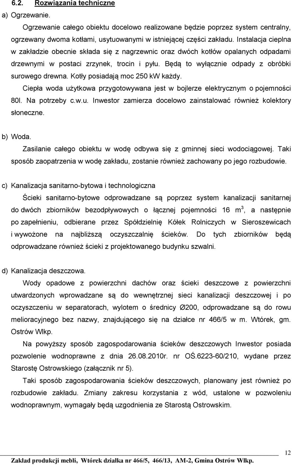 Kotły posiadają moc 250 kw każdy. Ciepła woda użytkowa przygotowywana jest w bojlerze elektrycznym o pojemności 80l. Na potrzeby c.w.u. Inwestor zamierza docelowo zainstalować również kolektory słoneczne.