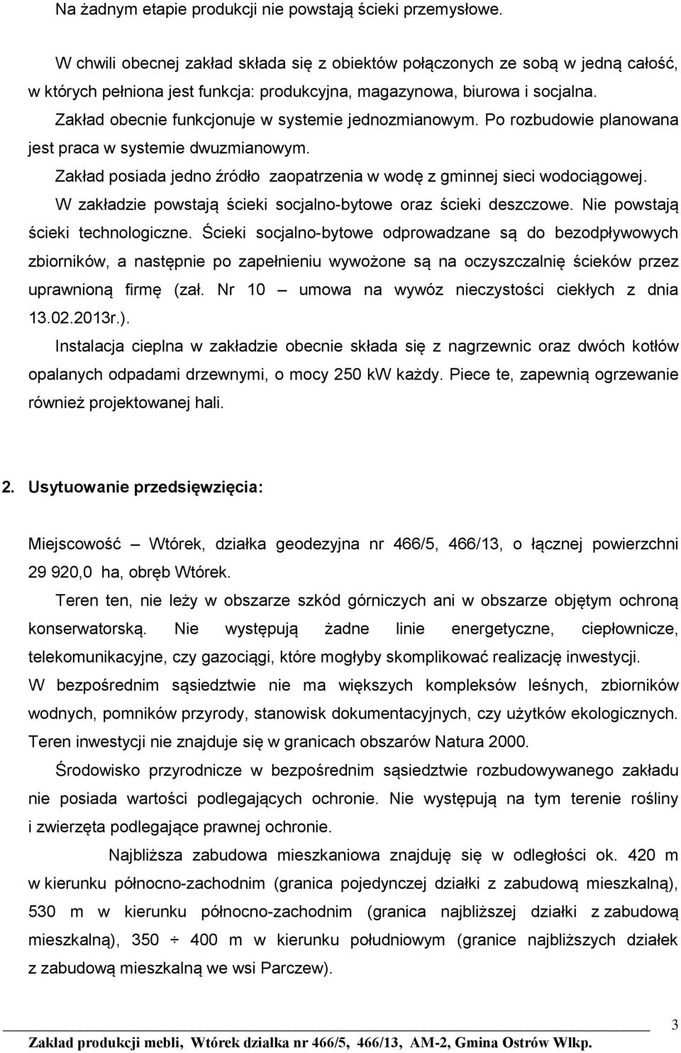 Zakład obecnie funkcjonuje w systemie jednozmianowym. Po rozbudowie planowana jest praca w systemie dwuzmianowym. Zakład posiada jedno źródło zaopatrzenia w wodę z gminnej sieci wodociągowej.