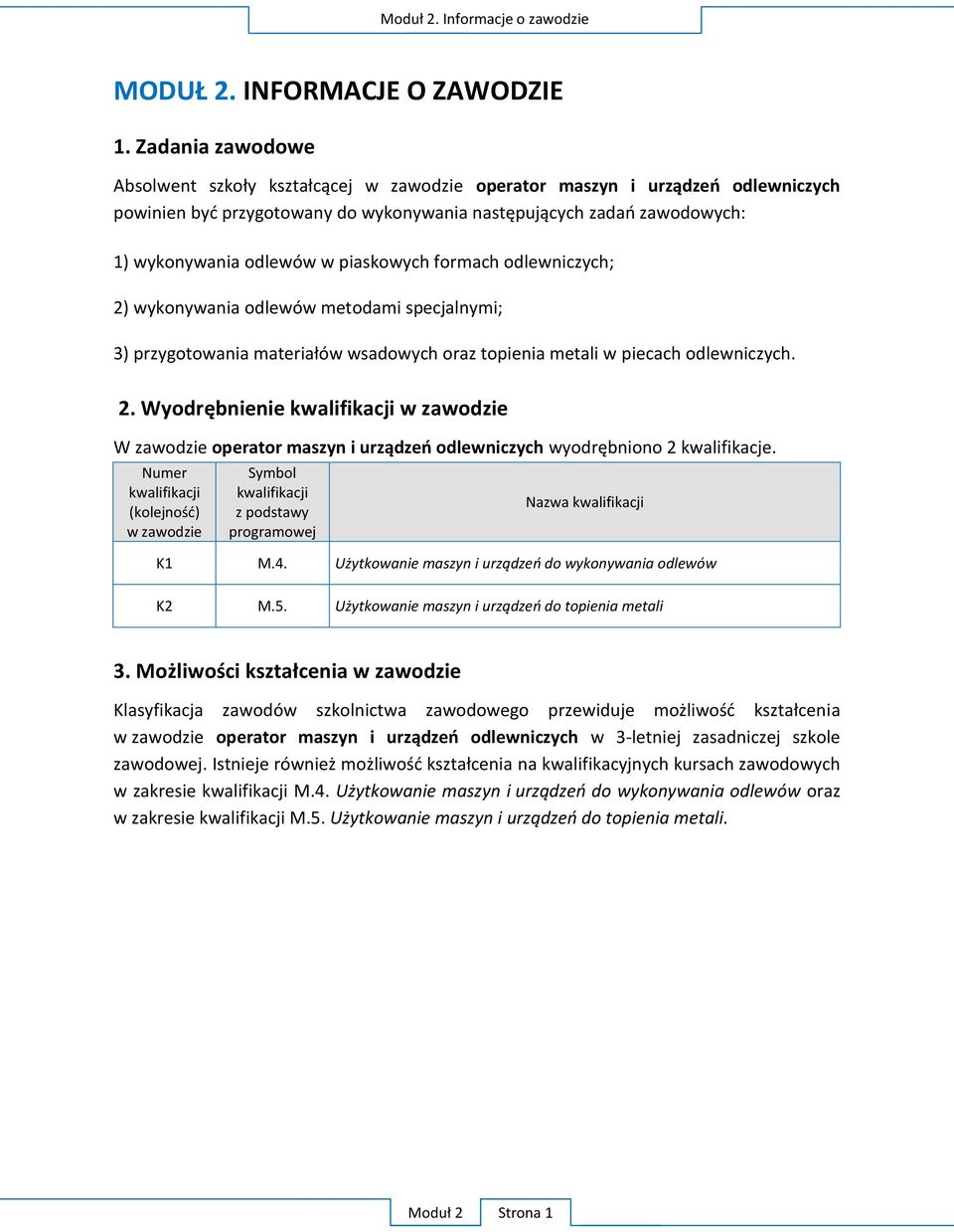 piaskowych formach odlewniczych; 2) wykonywania odlewów metodami specjalnymi; 3) przygotowania materiałów wsadowych oraz topienia metali w piecach odlewniczych. 2. Wyodrębnienie kwalifikacji w zawodzie W zawodzie operator maszyn i urządzeń odlewniczych wyodrębniono 2 kwalifikacje.