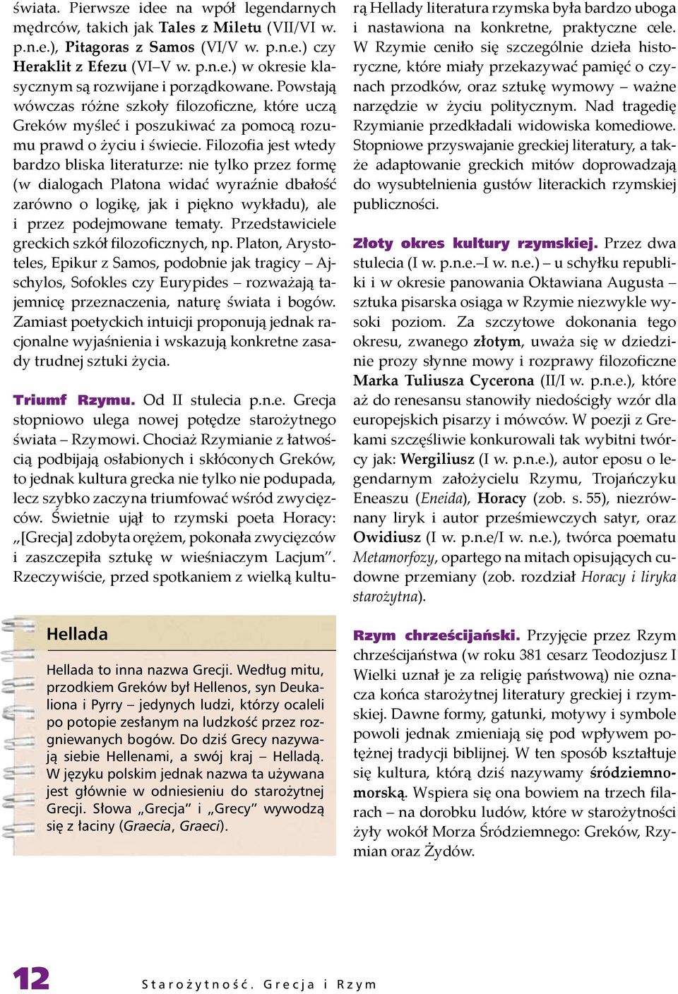 Filozofia jest wtedy bardzo bliska literaturze: nie tylko przez formę (w dialogach Platona widać wyraźnie dbałość zarówno o logikę, jak i piękno wykładu), ale i przez podejmowane tematy.