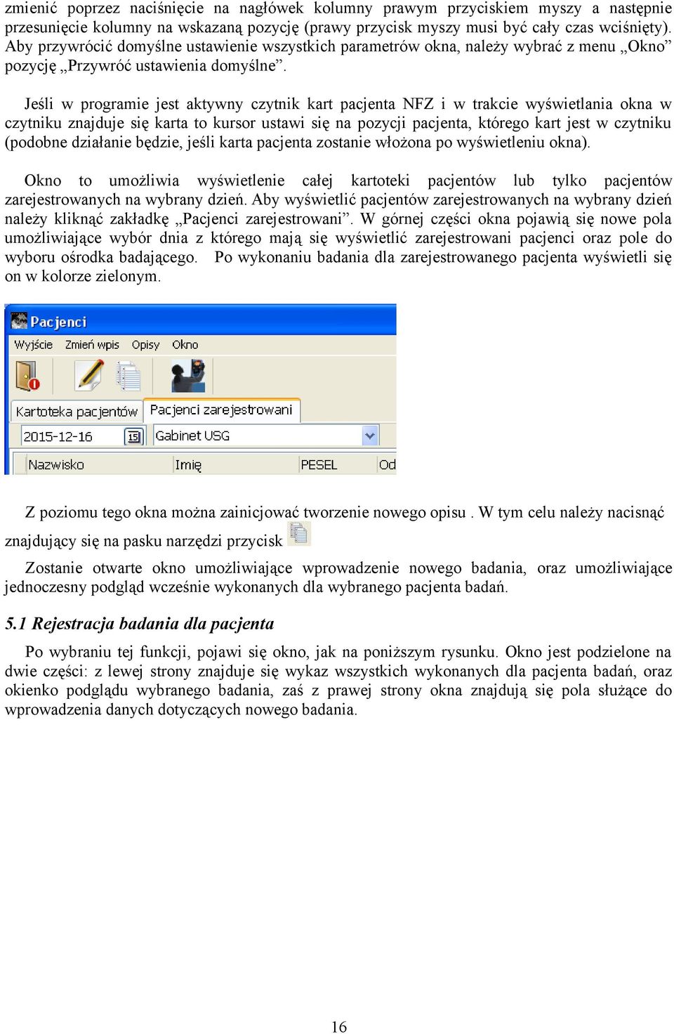 Jeśli w programie jest aktywny czytnik kart pacjenta NFZ i w trakcie wyświetlania okna w czytniku znajduje się karta to kursor ustawi się na pozycji pacjenta, którego kart jest w czytniku (podobne