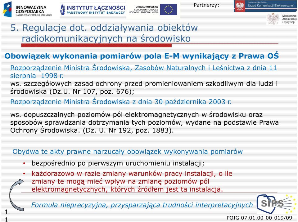 sierpnia 1998 r. ws. szczegółowych zasad ochrony przed promieniowaniem szkodliwym dla ludzi i środowiska (Dz.U. Nr 107, poz. 676); Rozporządzenie Ministra Środowiska z dnia 30 października 2003 r. ws. dopuszczalnych poziomów pól elektromagnetycznych w środowisku oraz sposobów sprawdzania dotrzymania tych poziomów, wydane na podstawie Prawa Ochrony Środowiska.