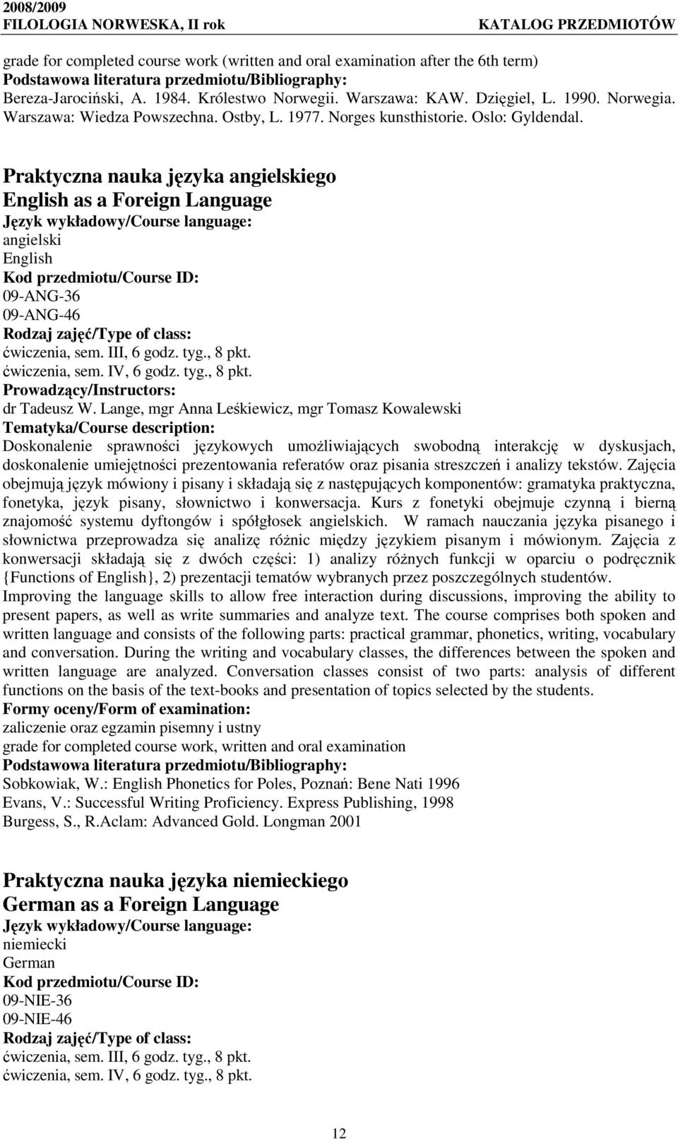 Praktyczna nauka języka angielskiego English as a Foreign Language angielski English 09-ANG-36 09-ANG-46 Rodzaj zajęć/type of class: ćwiczenia, sem. III, 6 godz. tyg., 8 pkt. ćwiczenia, sem. IV, 6 godz.